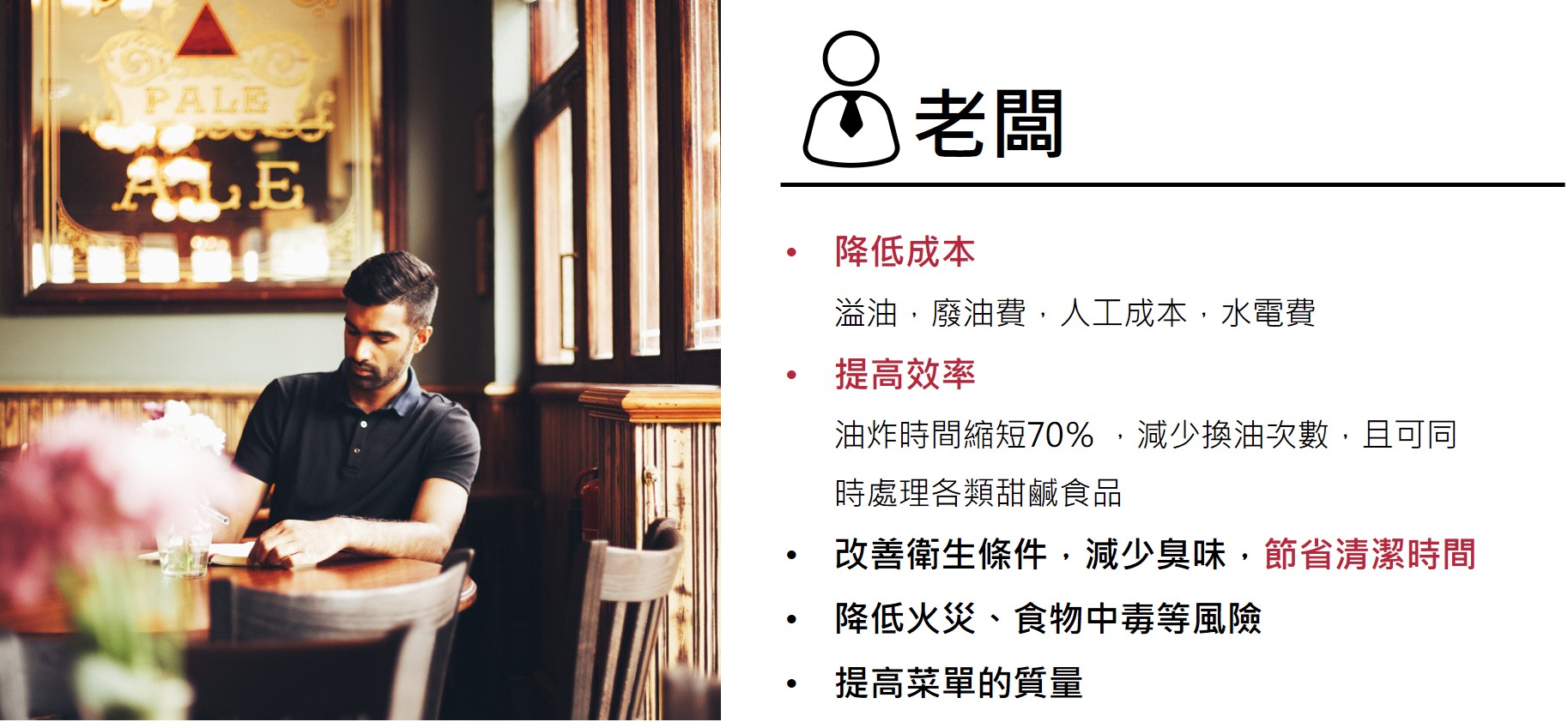 Dr. Fry導入後的效果  老闆  降低成本 　  溢油，廢油費，人工成本，水電費 提高效率       油炸時間縮短70％ ，減少換油次數，且可同  　  時處理各類甜鹹食品 改善衛生條件，減少臭味，節省清潔時間 降低火災、食物中毒等風險 提高菜單的質量